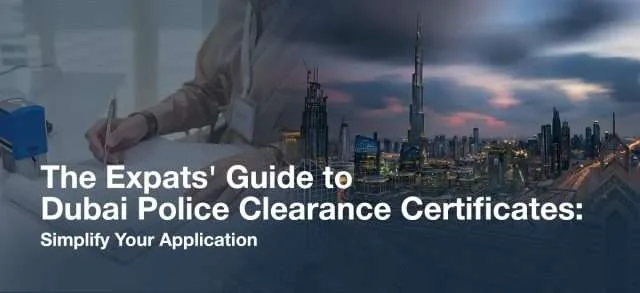 The Expats' Guide to Dubai Police Clearance Certificates: Simplify Your Application