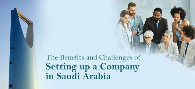 The Benefits and Challenges of Setting up a Company in Saudi Arabia