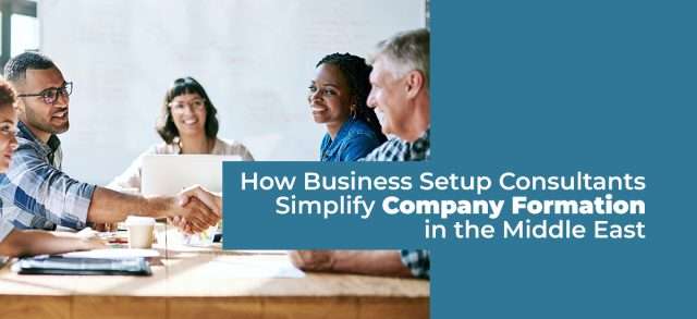 How Business Setup Consultants Simplify Company Formation in the Middle East