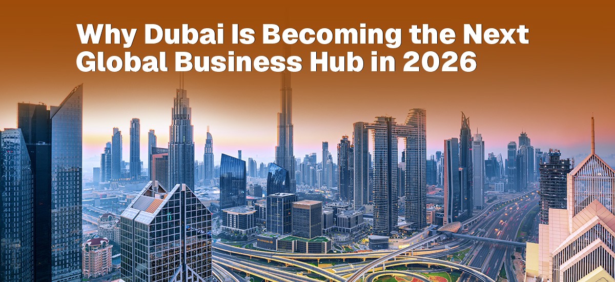 Why Dubai Is Becoming the Next Global Business Hub in 2026