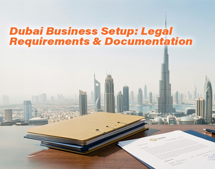 Dubai Business Setup: Legal Requirements & Documentation