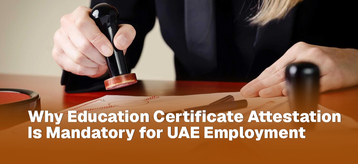 Why Education Certificate Attestation Is Mandatory for UAE Employment