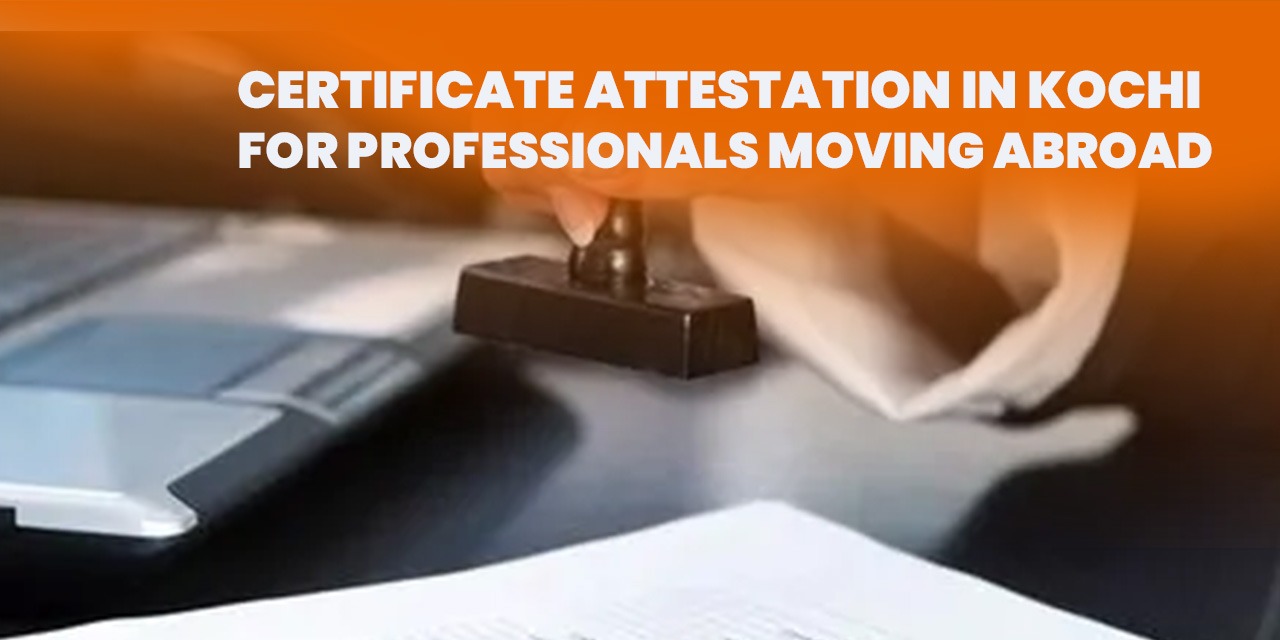 Certificate Attestation in Kochi for Professionals Moving Abroad