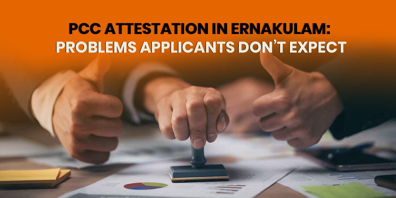 PCC Attestation in Ernakulam: Problems Applicants Don’t Expect