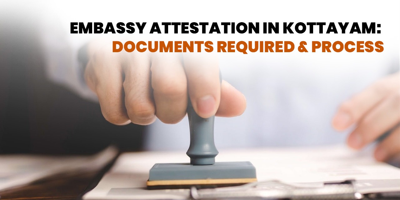 Embassy Attestation in Kottayam: Documents Required & Process
