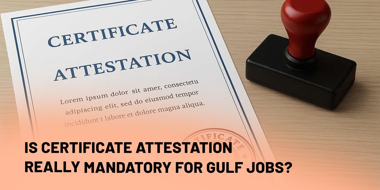 Is Certificate Attestation Really Mandatory for Gulf Jobs?