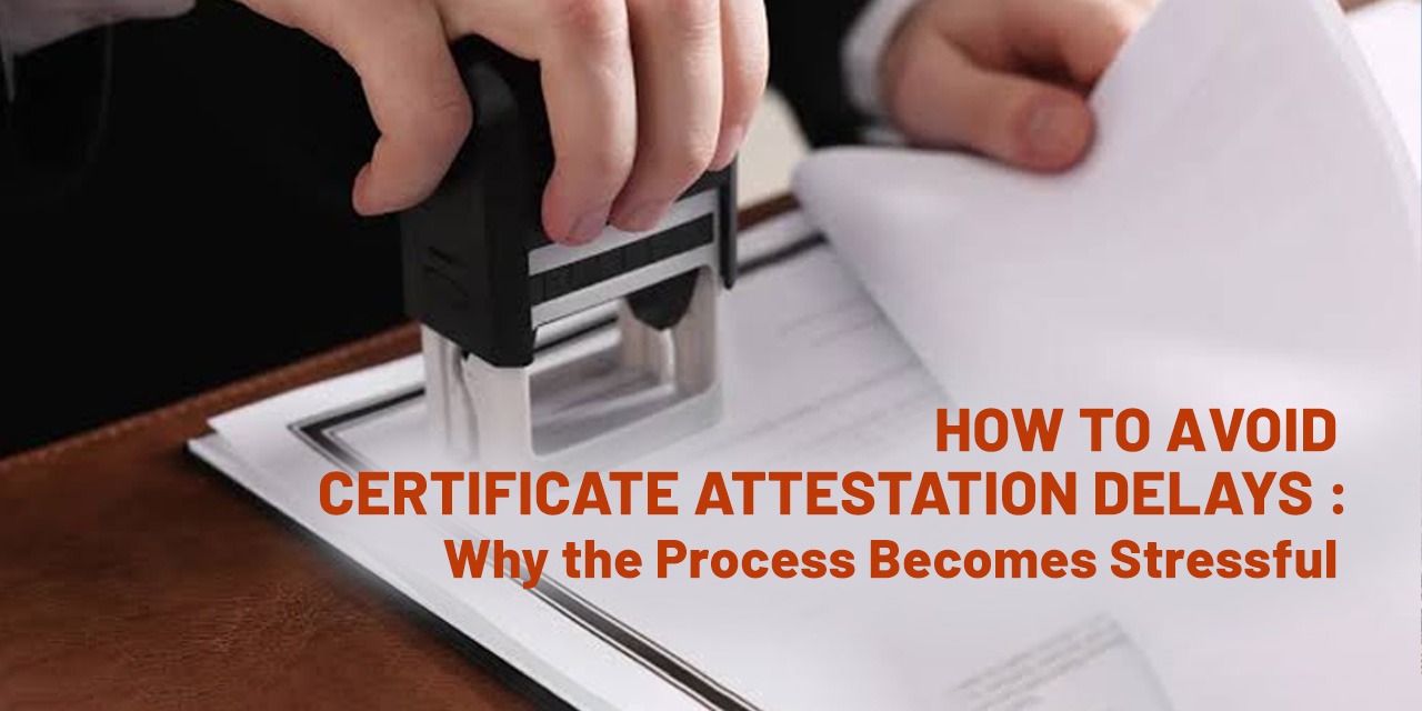 How to avoid certificate attestation delays : Why the Process Becomes Stressful