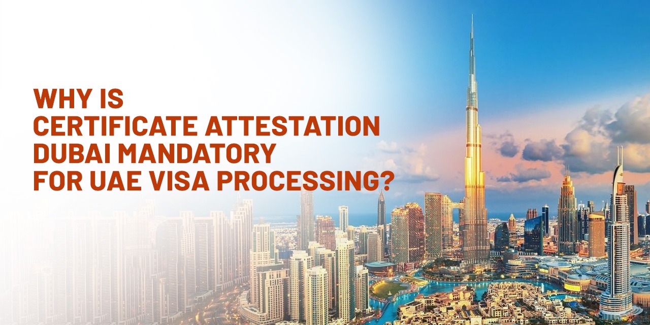 Why Is Certificate Attestation Dubai Mandatory for UAE Visa Processing?